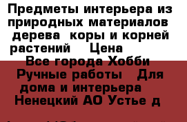 Предметы интерьера из природных материалов: дерева, коры и корней растений. › Цена ­ 1 000 - Все города Хобби. Ручные работы » Для дома и интерьера   . Ненецкий АО,Устье д.